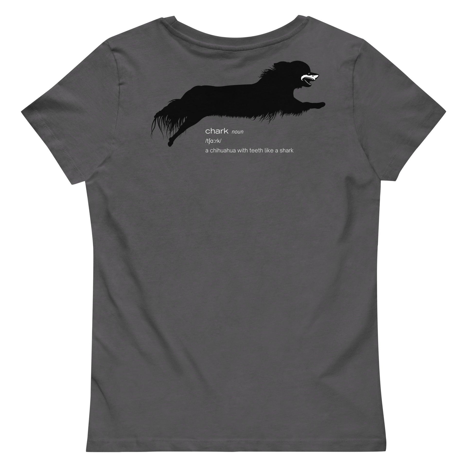 Chihuahua + Shark = Chark women's fitted t-shirt. Front: black silhouette of a longhaired chihuahua with the face of a great white shark + "Chark" in red cursive font. Back: another shark-faced chihuahua silhouette running across the shoulder blades + dictionary entry of the noun "chark": a chihuahua with teeth like a shark. 100% pure organic cotton. Dark grey. Design by Renate Kriegler, owner of Chimigos - for the love of chihuahuas. More on chimigos.com